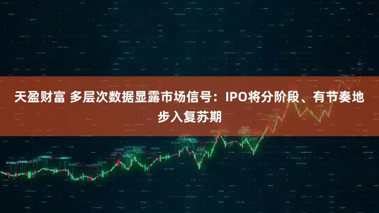 天盈财富 多层次数据显露市场信号：IPO将分阶段、有节奏地步入复苏期